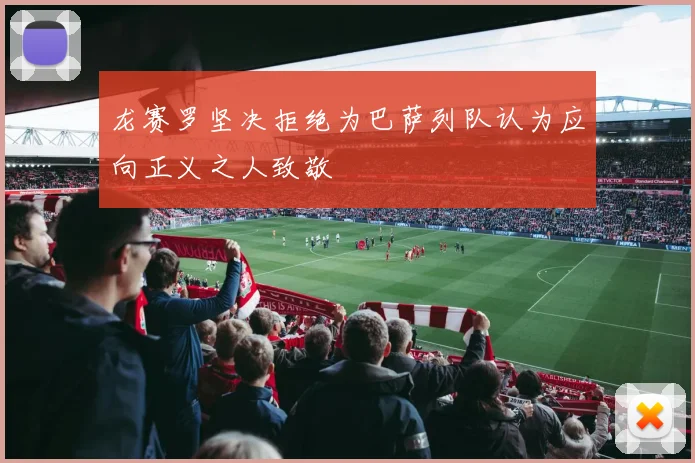 龙赛罗坚决拒绝为巴萨列队认为应向正义之人致敬
